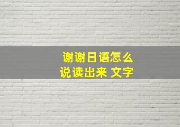 谢谢日语怎么说读出来 文字